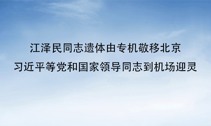 江泽民同志遗体由专机敬移北京习近平等党和国家领导同志到机场迎灵