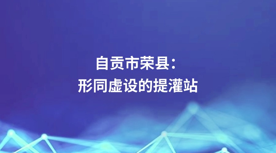 廉洁四川《有事找纪检•清风暖民心》栏目关注 | 自贡市荣县：形同虚设的提灌站