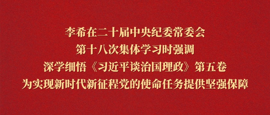 李希在二十届中央纪委常委会第十八次集体学习时强调 深学细悟《习近平谈治国理政》第五卷 为实现新时代新征程党的使命任务提供坚强保障