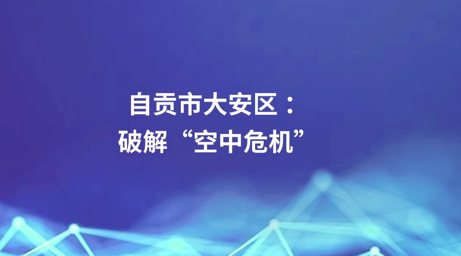 廉洁四川《清风暖民心·有事找纪检》栏目报道｜自贡市大安区 ：破解“空中危机”