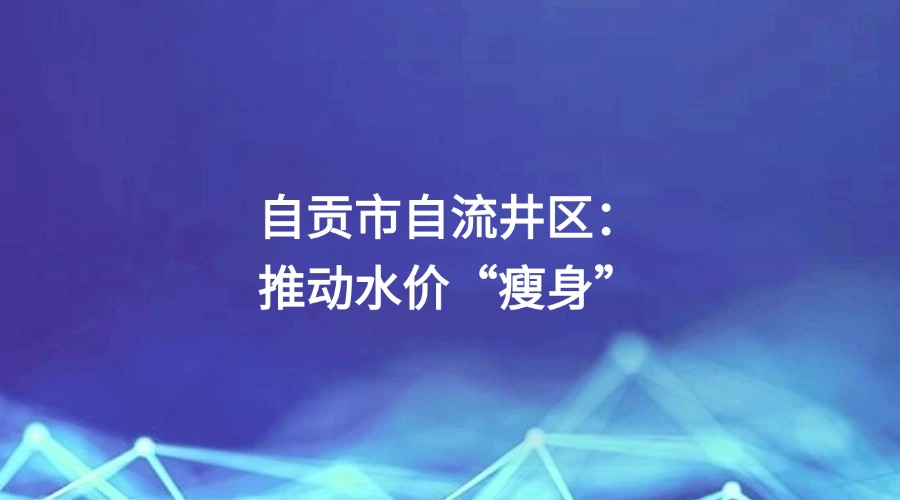四川日报报道 | 自贡市自流井区：推动水价“瘦身”