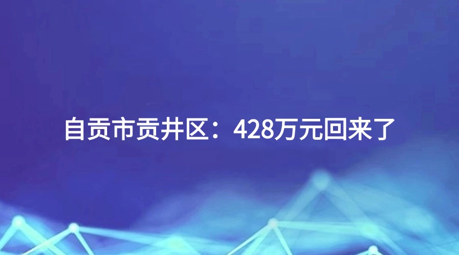 廉洁四川《口碑故事》栏目报道 | 自贡市贡井区：428万元回来了
