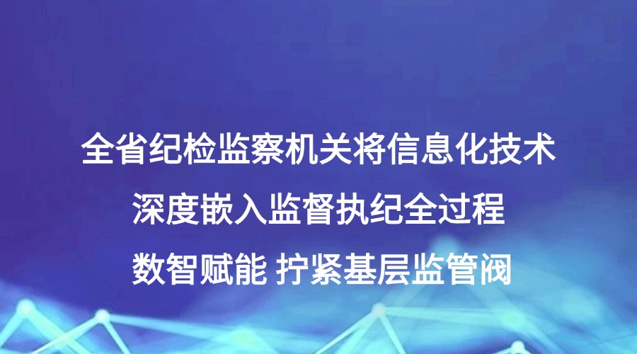 全省纪检监察机关将信息化技术深度嵌入监督执纪全过程数智赋能 拧紧基层监管阀