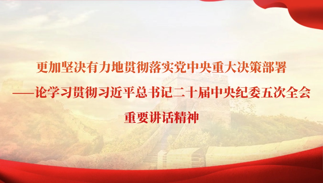 更加坚决有力地贯彻落实党中央重大决策部署——论学习贯彻习近平总书记二十届中央纪委五次全会重要讲话精神