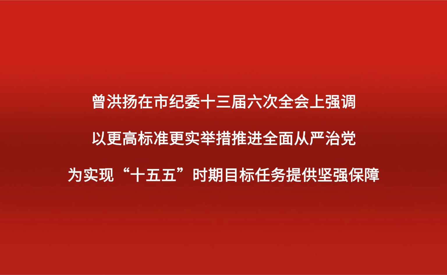 曾洪扬在市纪委十三届六次全会上强调：以更高标准更实举措推进全面从严治党，为实现“十五五”时期目标任务提供坚强保障
