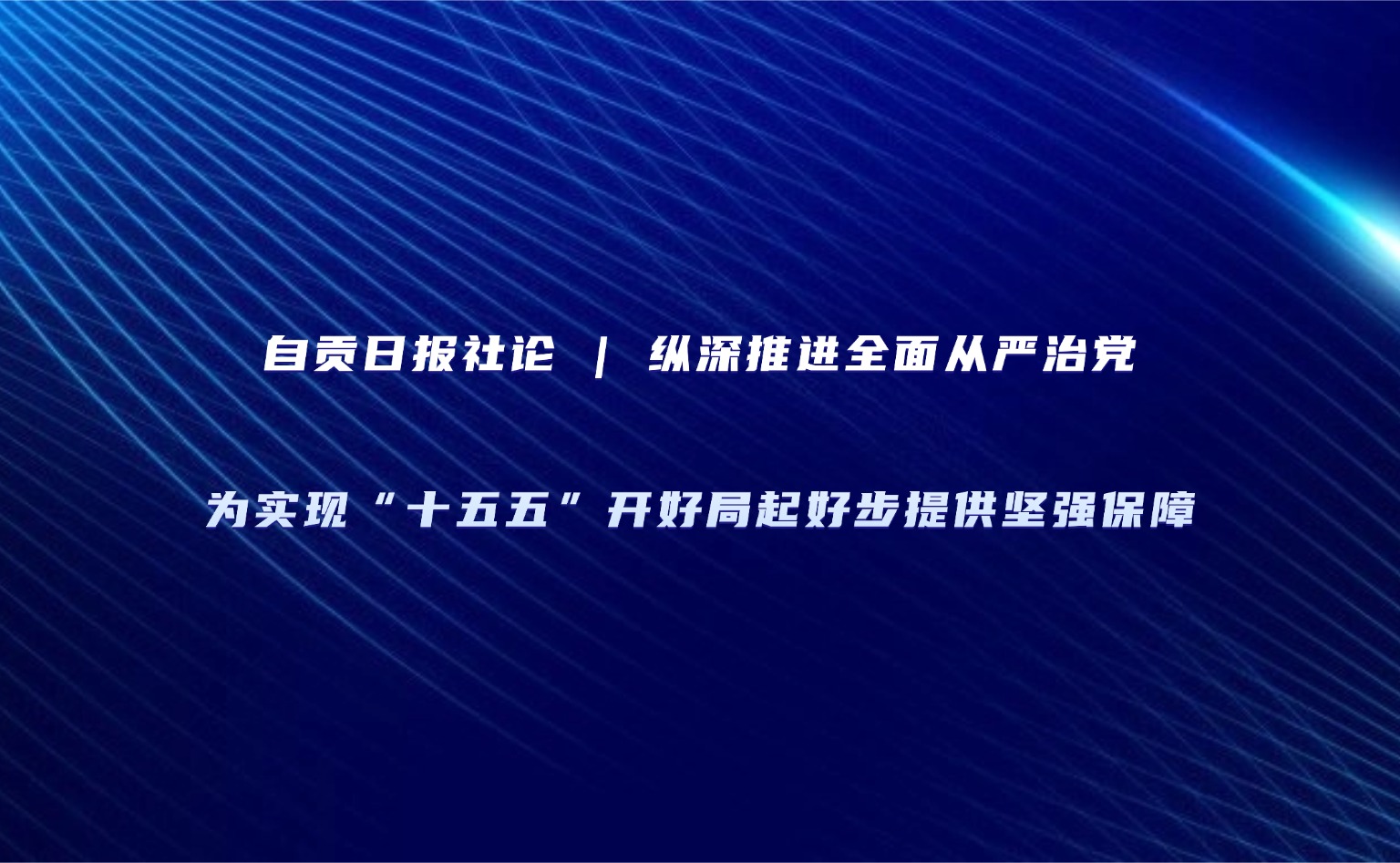 自贡日报社论 | 纵深推进全面从严治党 为实现“十五五”开好局起好步提供坚强保障