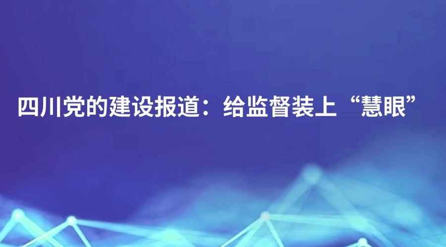 四川党的建设报道丨给监督装上“慧眼”