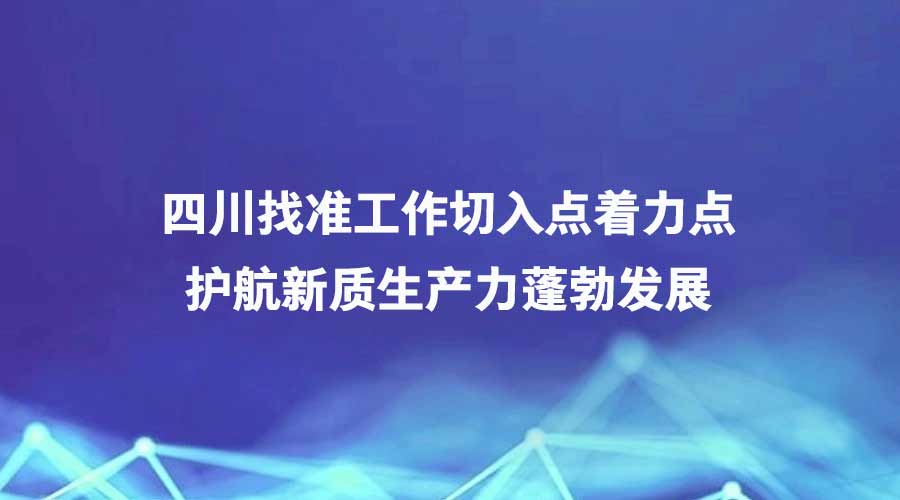 中国纪检监察报报道丨四川找准工作切入点着力点 护航新质生产力蓬勃发展