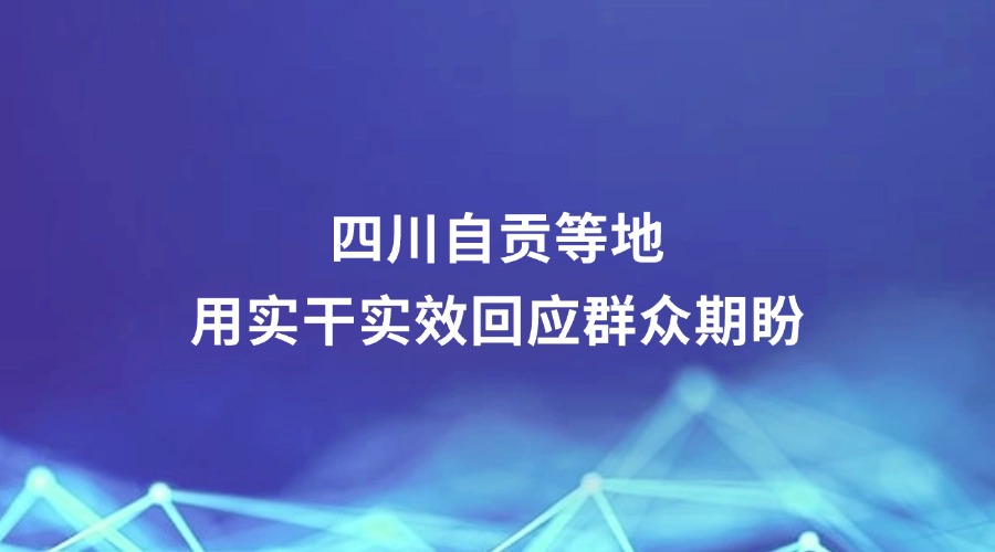 中国纪检监察杂志报道丨四川自贡等地用实干实效回应群众期盼
