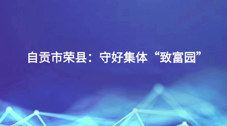 廉洁四川《满意看得见》栏目报道丨自贡市荣县：守好集体“致富园”