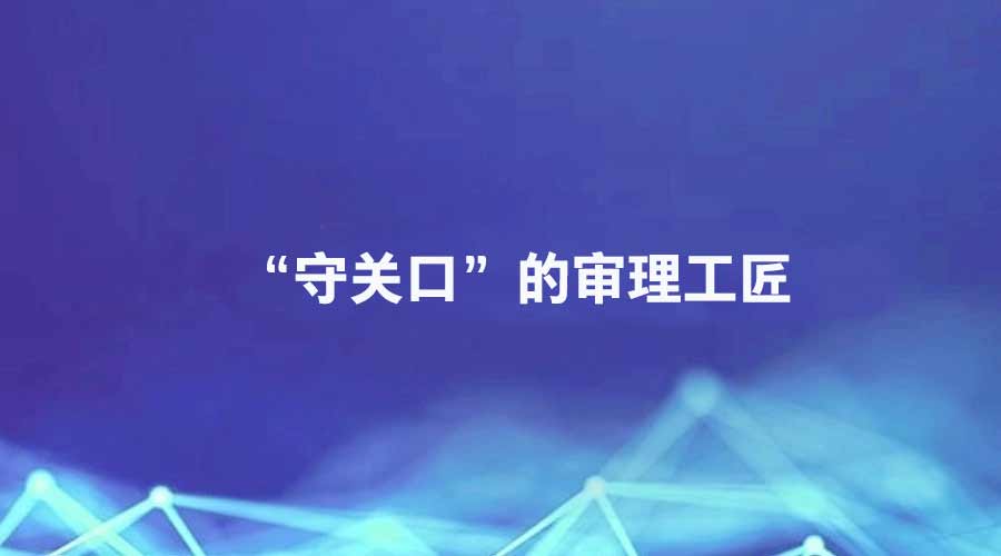 廉洁四川《纪检人·映记》栏目报道丨“守关口”的审理工匠