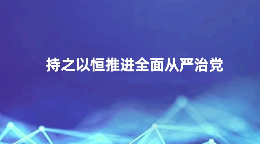 央视《新闻联播》关注丨持之以恒推进全面从严治党