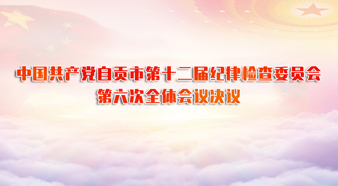 中国共产党自贡市第十二届纪律检查委员会第六次全体会议决议